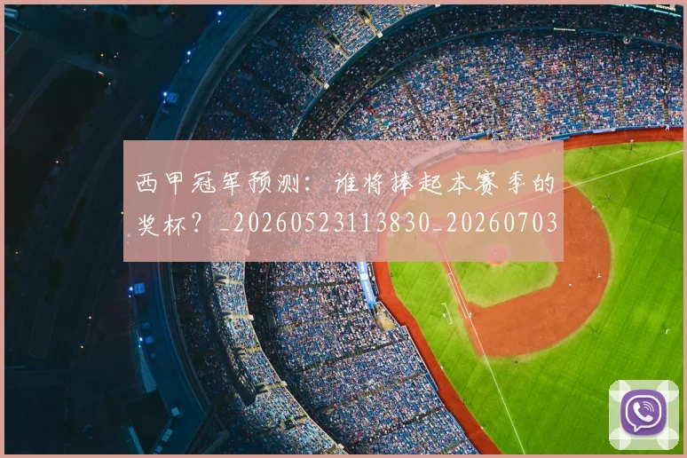 西甲冠军预测:谁将捧起本赛季的奖杯?_20260523113830_20260703181843