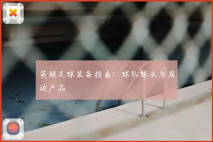 英超足球装备指南：球队球衣与周边产品