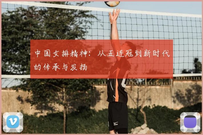中国女排精神:从五连冠到新时代的传承与发扬