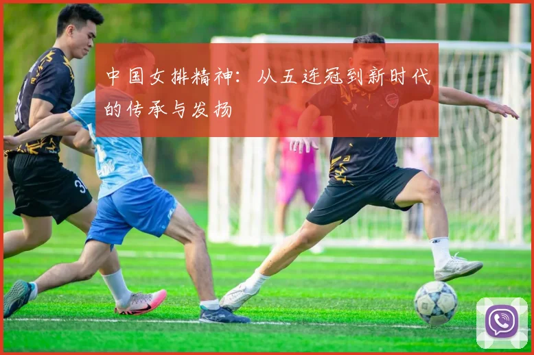 中国女排精神：从五连冠到新时代的传承与发扬