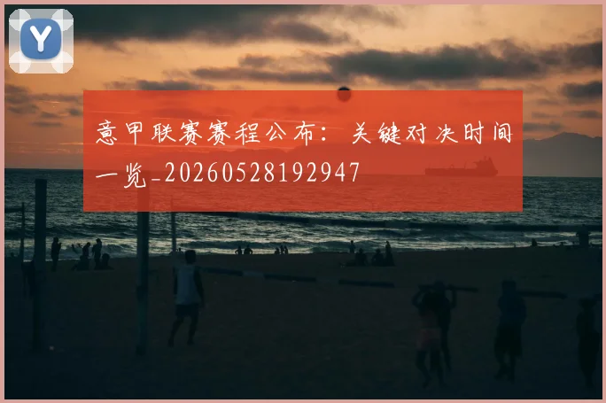 意甲联赛赛程公布：关键对决时间一览_20260528192947