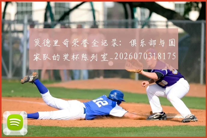 莫德里奇荣誉全记录：俱乐部与国家队的奖杯陈列室_20260703181754