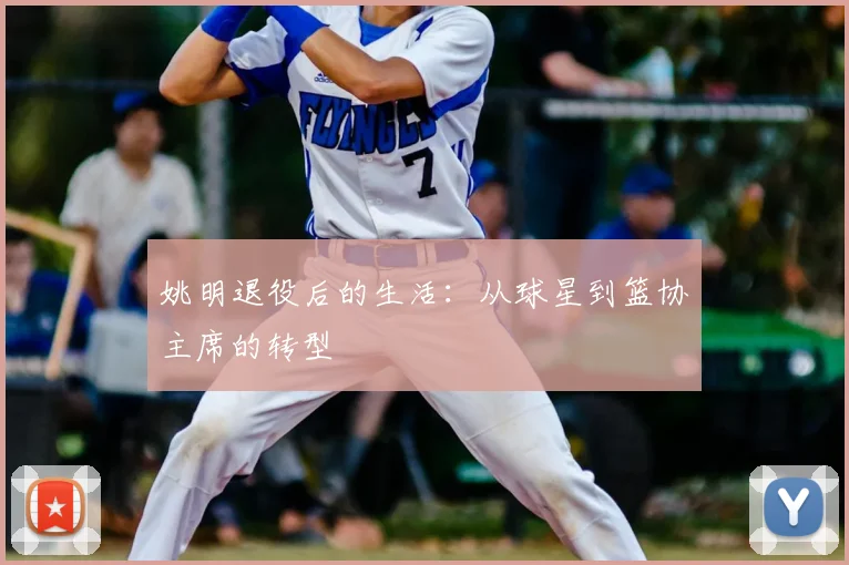 姚明退役后的生活：从球星到篮协主席的转型