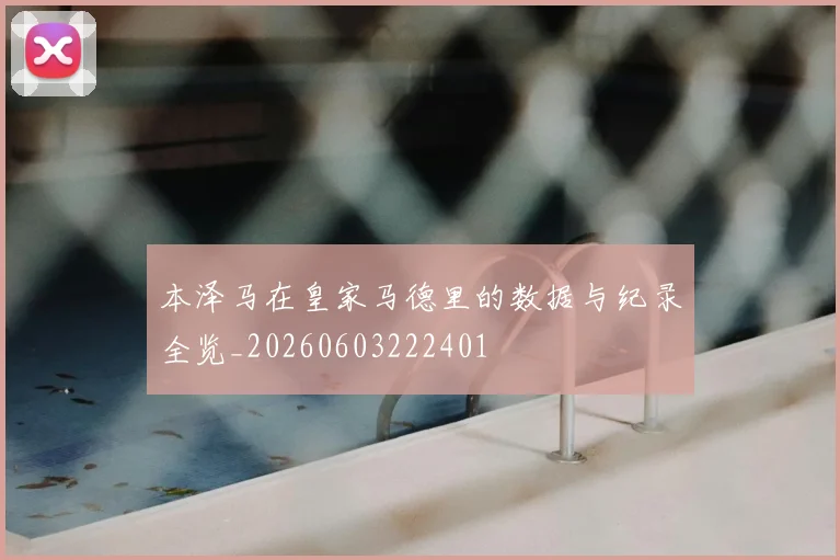 本泽马在皇家马德里的数据与纪录全览_20260603222401
