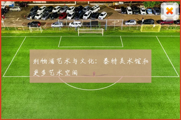 利物浦艺术与文化：泰特美术馆和更多艺术空间