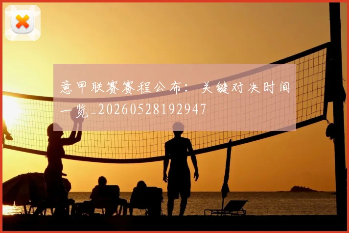 意甲联赛赛程公布：关键对决时间一览_20260528192947
