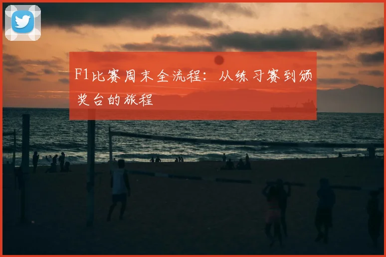 F1比赛周末全流程：从练习赛到颁奖台的旅程