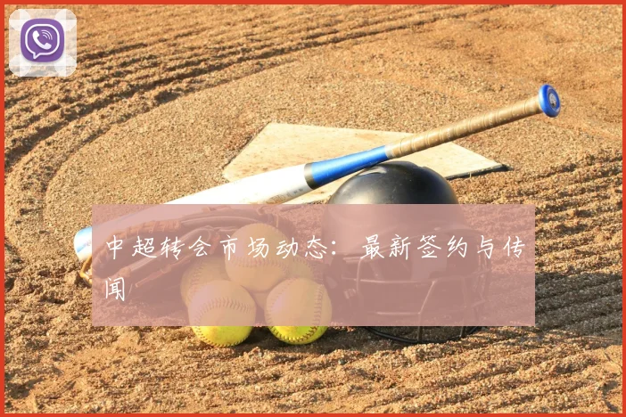 中超转会市场动态：最新签约与传闻