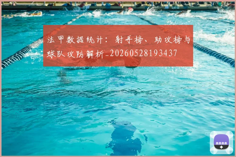 法甲数据统计：射手榜、助攻榜与球队攻防解析_20260528193437