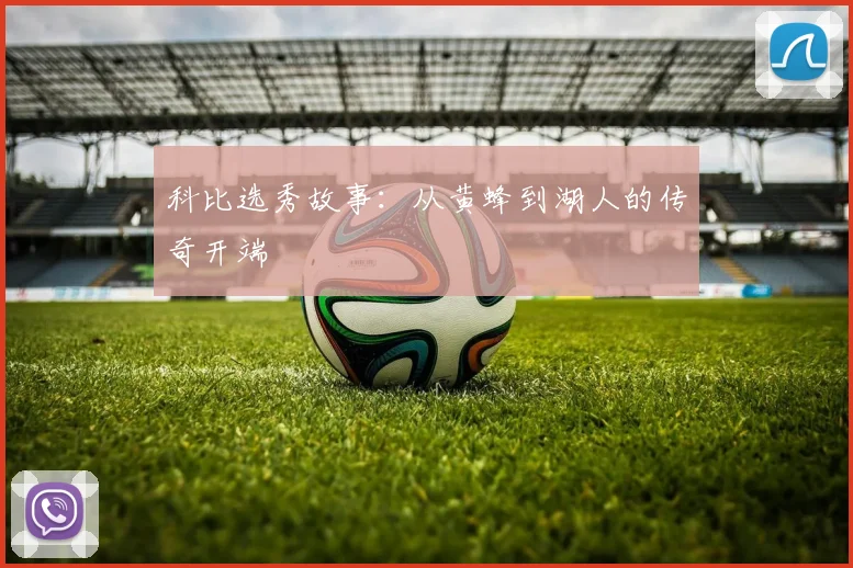 科比选秀故事:从黄蜂到湖人的传奇开端