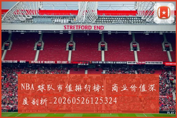 NBA 球队市值排行榜：商业价值深度剖析_20260526125324
