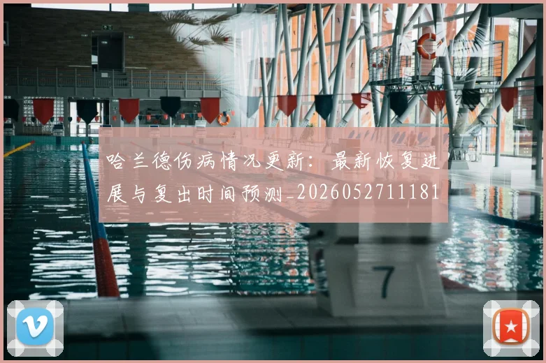 哈兰德伤病情况更新：最新恢复进展与复出时间预测_20260527111817