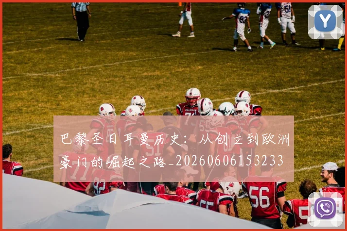 巴黎圣日耳曼历史：从创立到欧洲豪门的崛起之路_20260606153233