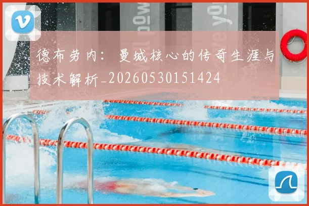 德布劳内：曼城核心的传奇生涯与技术解析_20260530151424