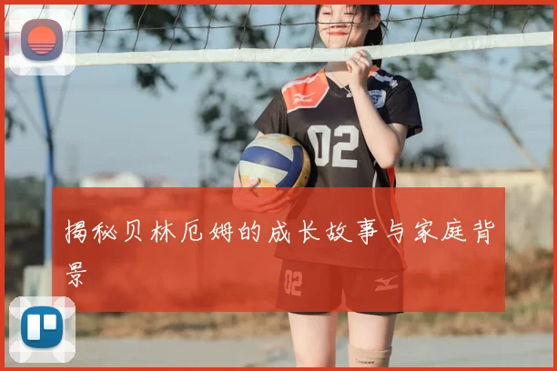 揭秘贝林厄姆的成长故事与家庭背景