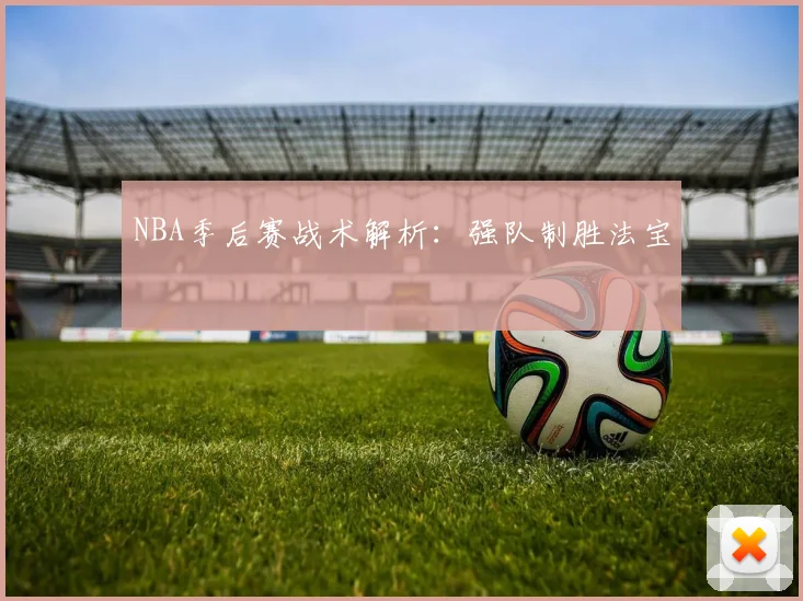 NBA季后赛战术解析：强队制胜法宝