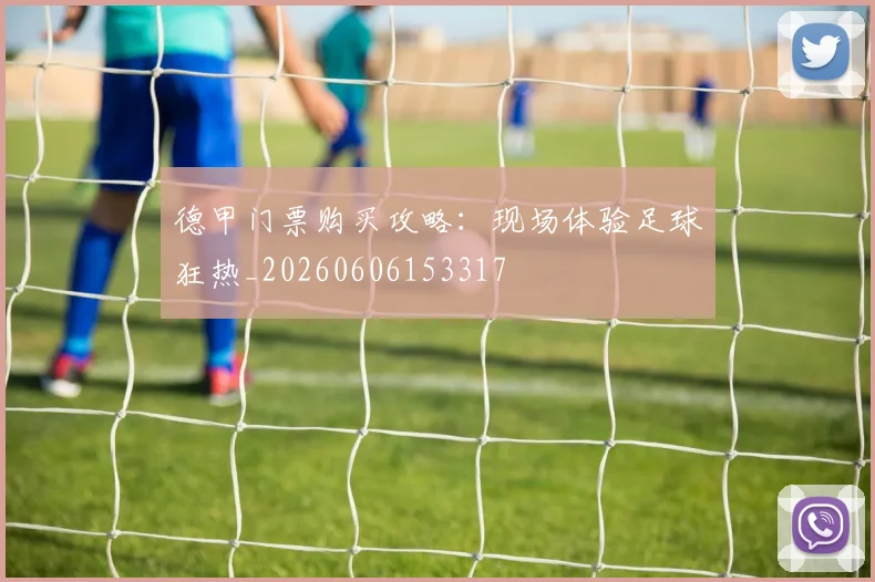 德甲门票购买攻略：现场体验足球狂热_20260606153317