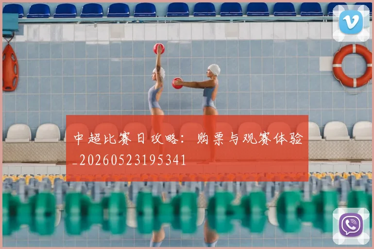 中超比赛日攻略：购票与观赛体验_20260523195341
